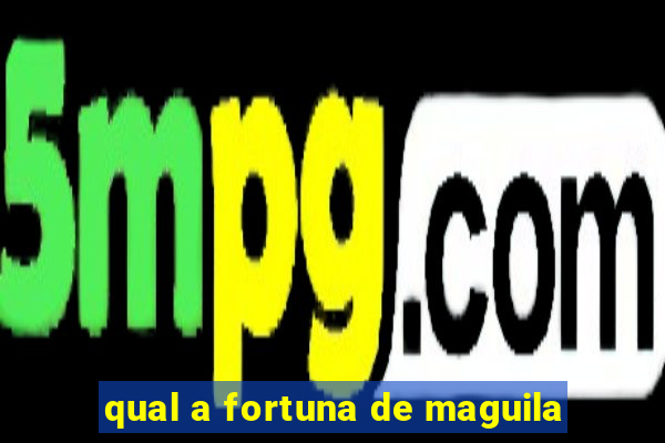 qual a fortuna de maguila